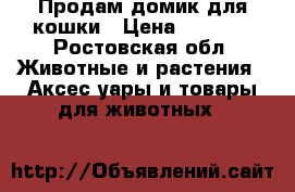 Продам домик для кошки › Цена ­ 1 500 - Ростовская обл. Животные и растения » Аксесcуары и товары для животных   